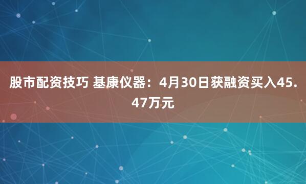 股市配资技巧 基康仪器：4月30日获融资买入45.47万元