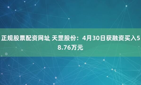 正规股票配资网址 天罡股份：4月30日获融资买入58.76万元