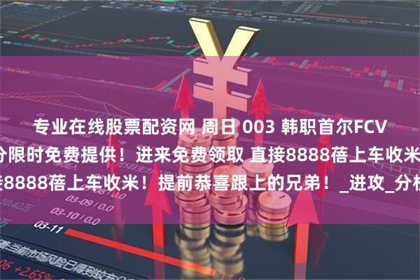 专业在线股票配资网 周日 003 韩职首尔FCVS浦项制铁 团队精研比分限时免费提供！进来免费领取 直接8888蓓上车收米！提前恭喜跟上的兄弟！_进攻_分析_状态