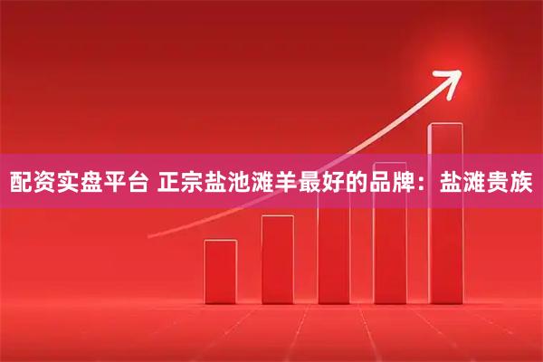 配资实盘平台 正宗盐池滩羊最好的品牌：盐滩贵族