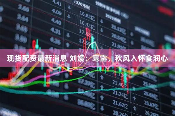 现货配资最新消息 刘媛：寒露，秋风入怀食润心